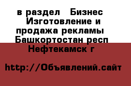  в раздел : Бизнес » Изготовление и продажа рекламы . Башкортостан респ.,Нефтекамск г.